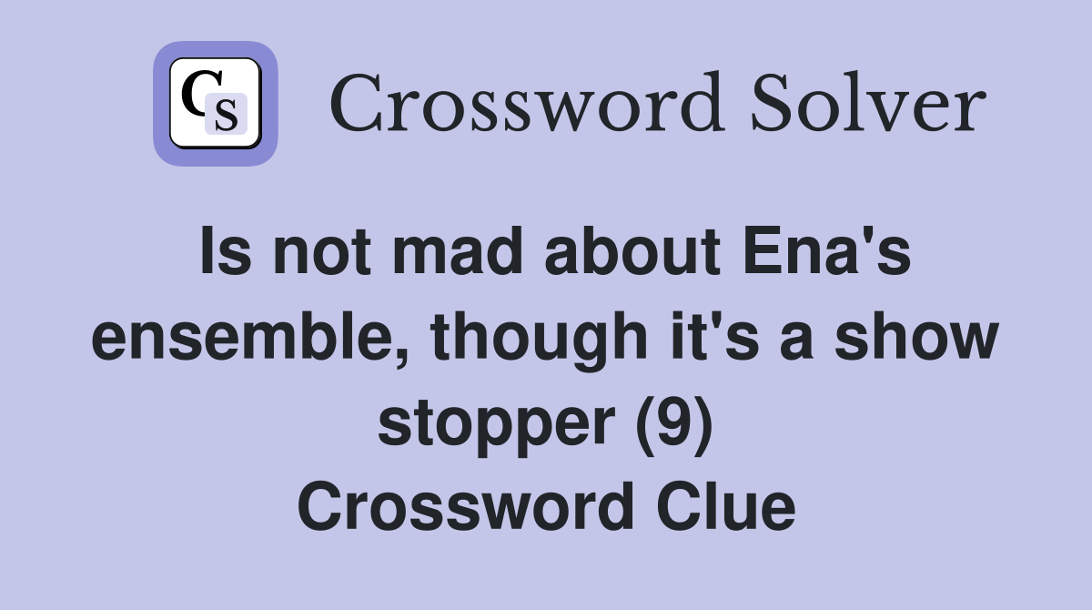 Is not mad about Ena's ensemble, though it's a show stopper (9) Crossword Clue