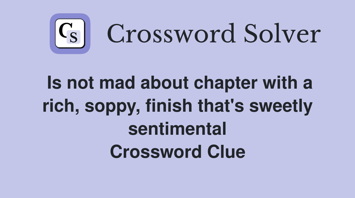 Is not mad about chapter with a rich, soppy, finish that's sweetly sentimental Crossword Clue