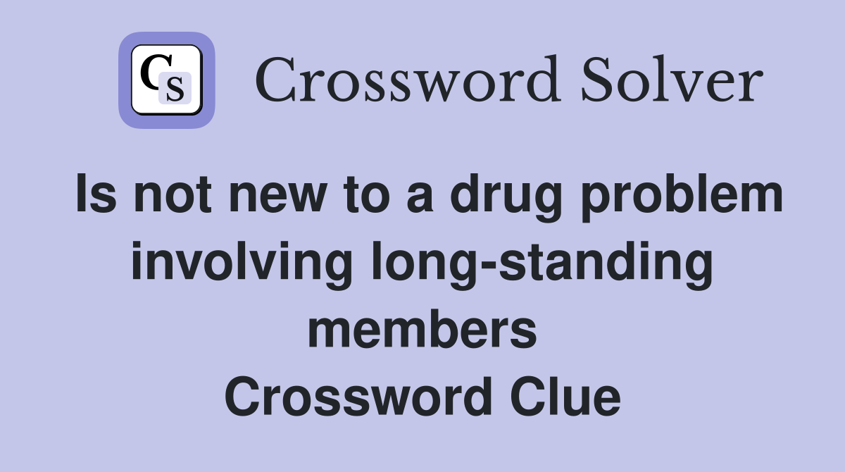 Is not new to a drug problem involving long-standing members Crossword Clue