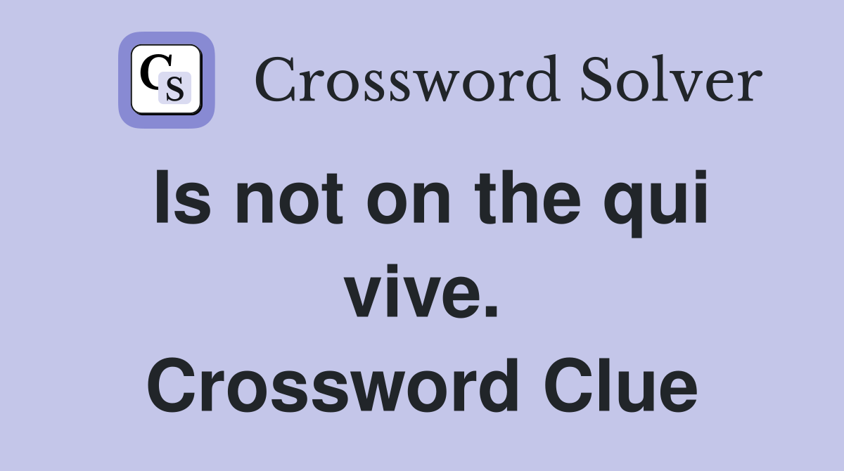 Is not on the qui vive. Crossword Clue