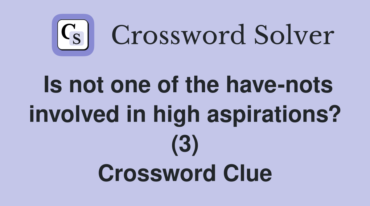 Is not one of the have-nots involved in high aspirations? (3) Crossword Clue