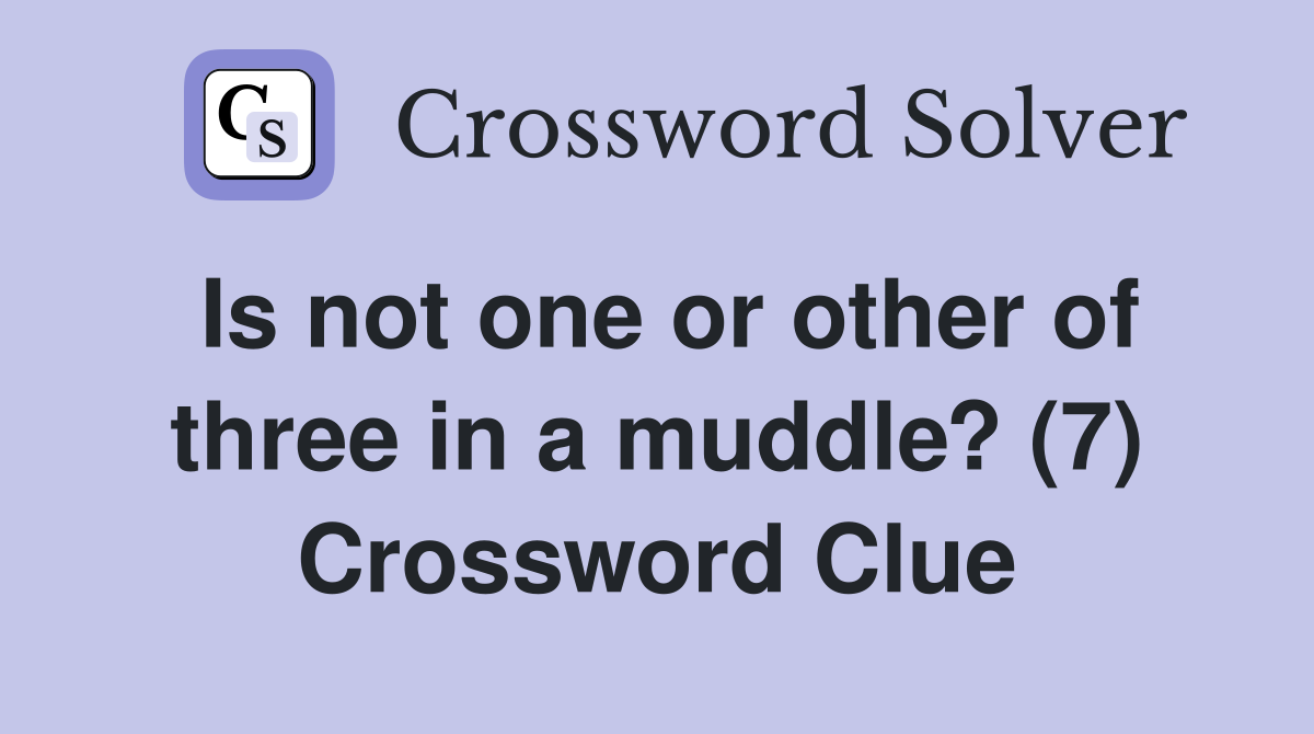 Is not one or other of three in a muddle? (7) Crossword Clue