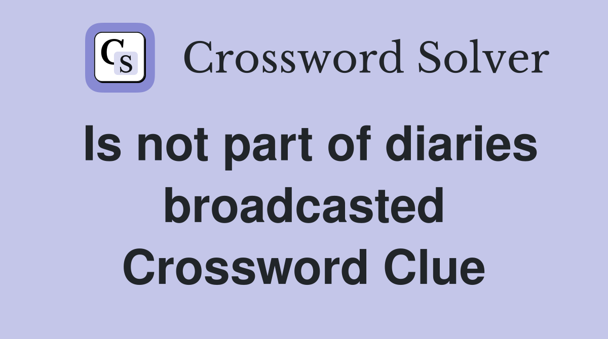 Is not part of diaries broadcasted Crossword Clue