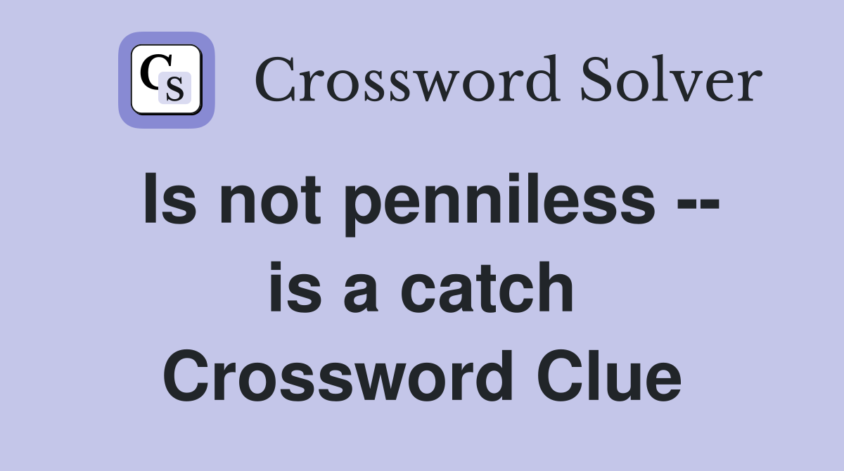 Is not penniless -- is a catch Crossword Clue