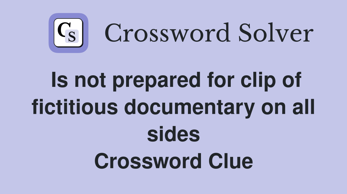 Is not prepared for clip of fictitious documentary on all sides Crossword Clue