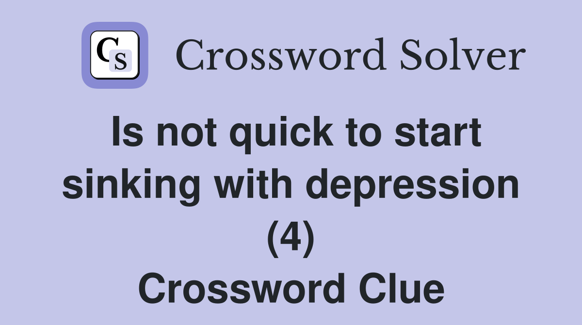 Is not quick to start sinking with depression (4) Crossword Clue