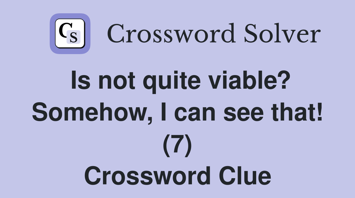 Is not quite viable? Somehow, I can see that! (7) Crossword Clue