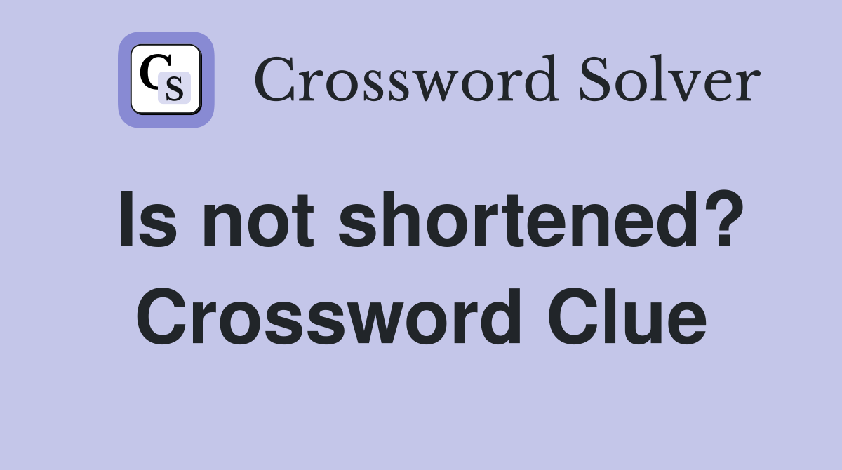 Is not shortened? Crossword Clue