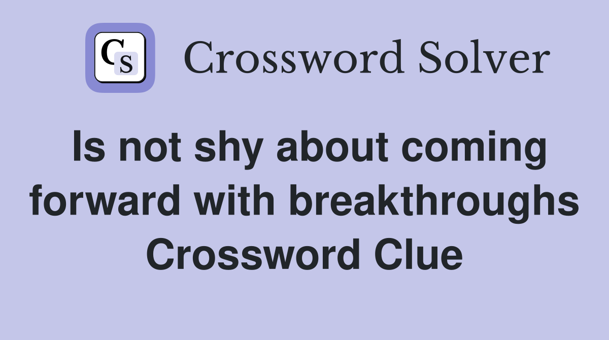 Is not shy about coming forward with breakthroughs Crossword Clue