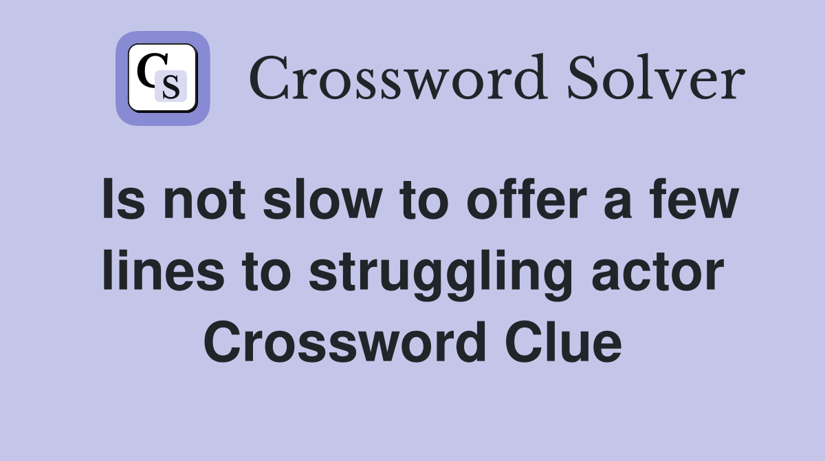Is not slow to offer a few lines to struggling actor Crossword Clue