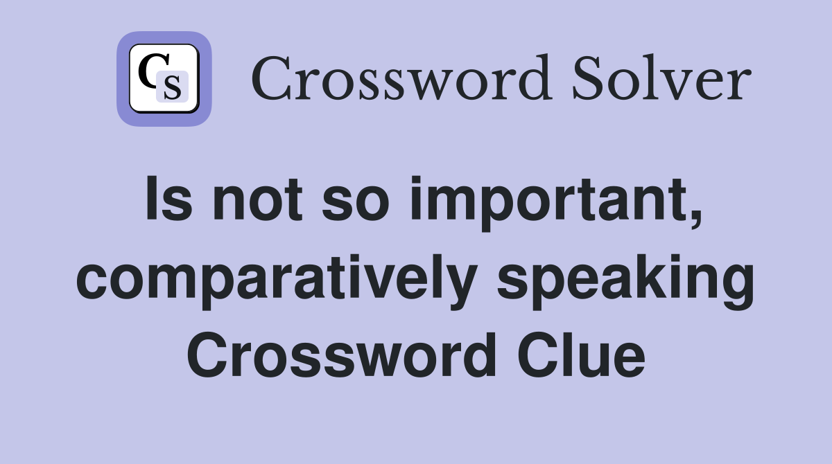 Is not so important, comparatively speaking Crossword Clue