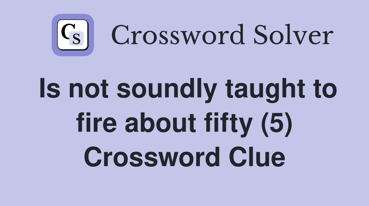 Is not soundly taught to fire about fifty (5) Crossword Clue