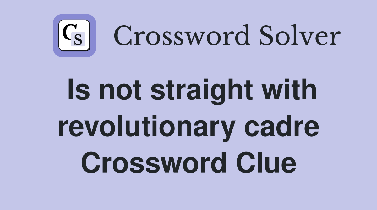 Is not straight with revolutionary cadre Crossword Clue