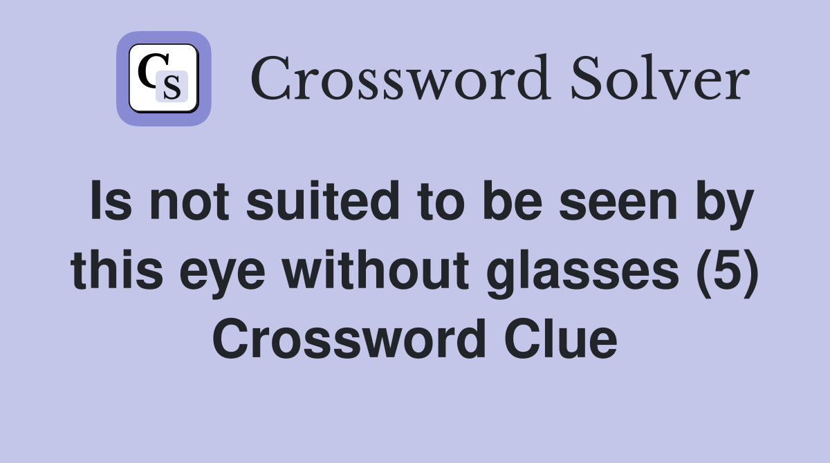 Is not suited to be seen by this eye without glasses (5) Crossword Clue