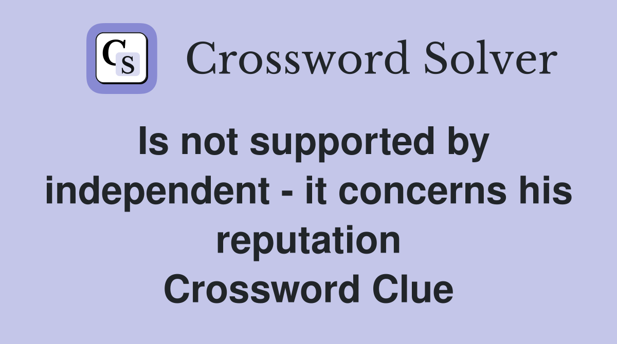 Is not supported by independent - it concerns his reputation Crossword Clue