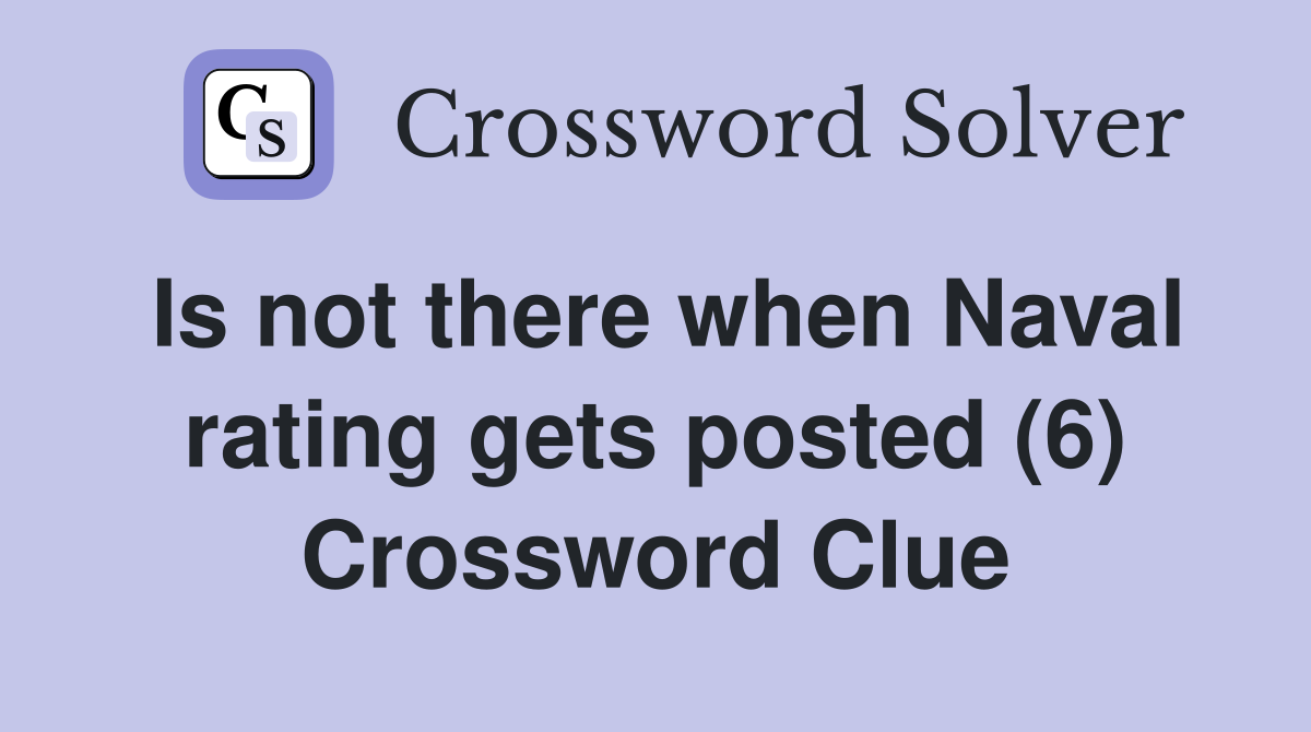 Is not there when Naval rating gets posted (6) Crossword Clue