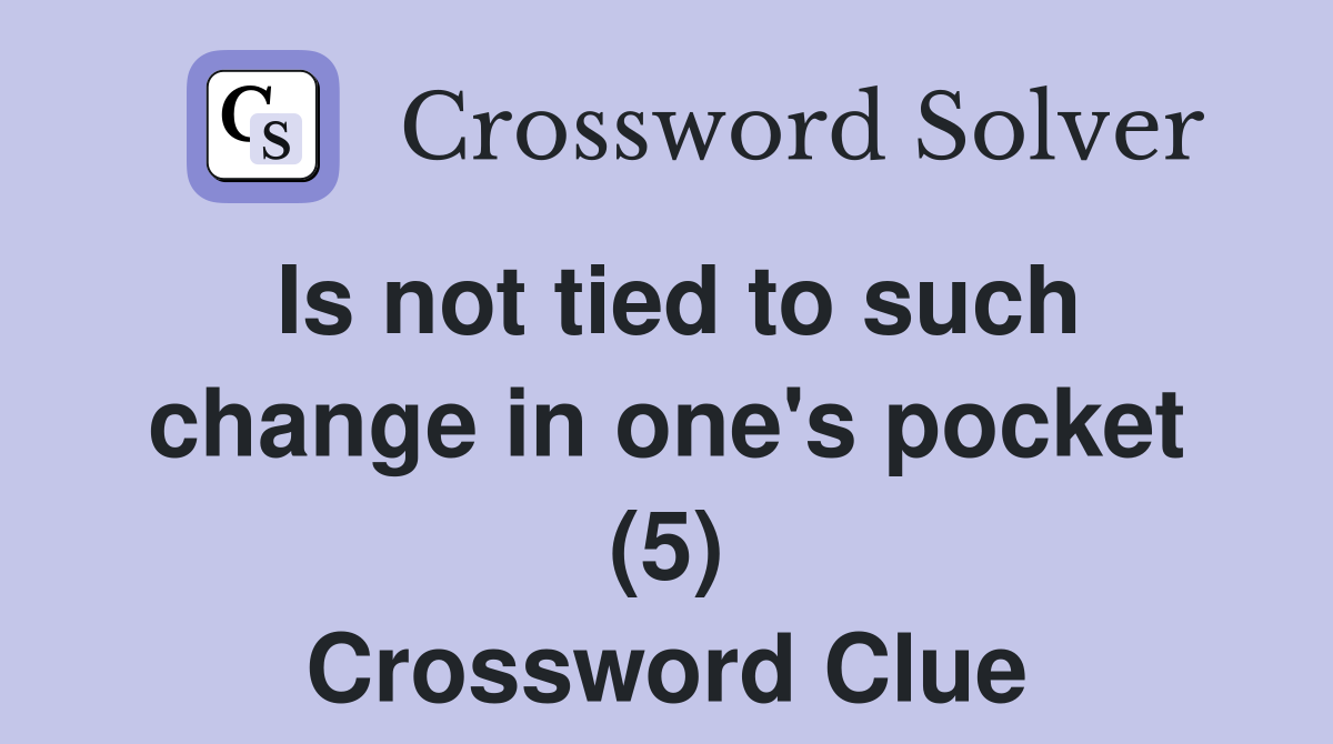 Is not tied to such change in one's pocket (5) Crossword Clue