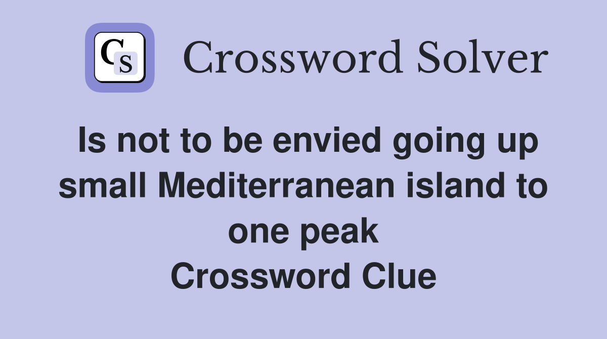 Is not to be envied going up small Mediterranean island to one peak Crossword Clue