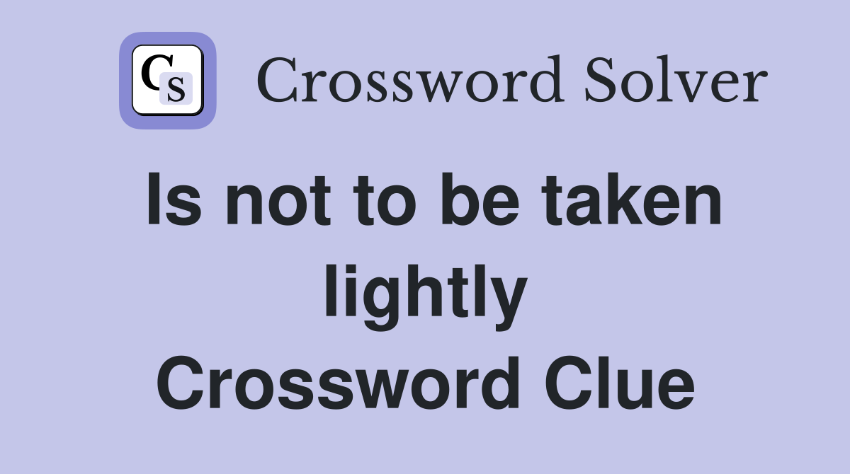 Is not to be taken lightly Crossword Clue