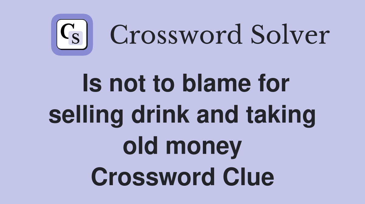Is not to blame for selling drink and taking old money Crossword Clue