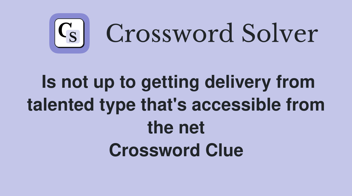 Is not up to getting delivery from talented type that's accessible from the net Crossword Clue