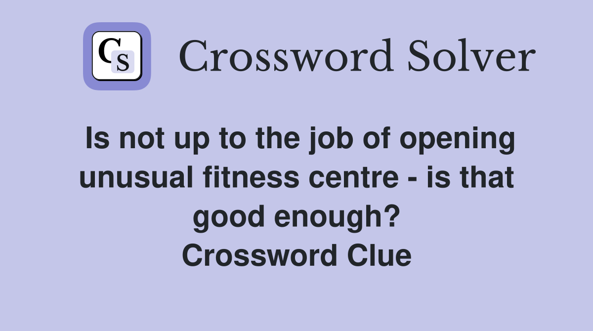 Is not up to the job of opening unusual fitness centre - is that good enough? Crossword Clue