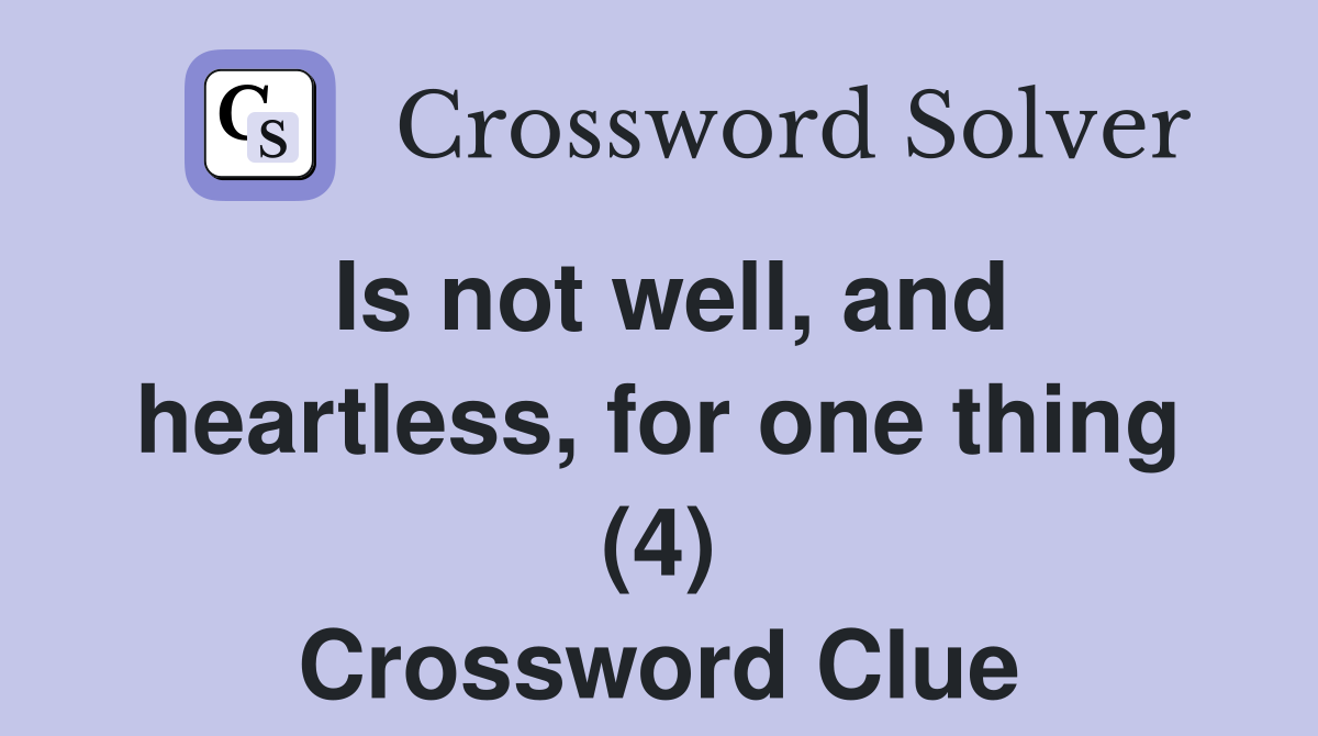 Is not well, and heartless, for one thing (4) Crossword Clue