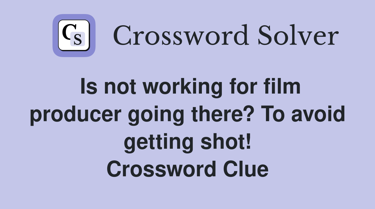 Is not working for film producer going there? To avoid getting shot! Crossword Clue