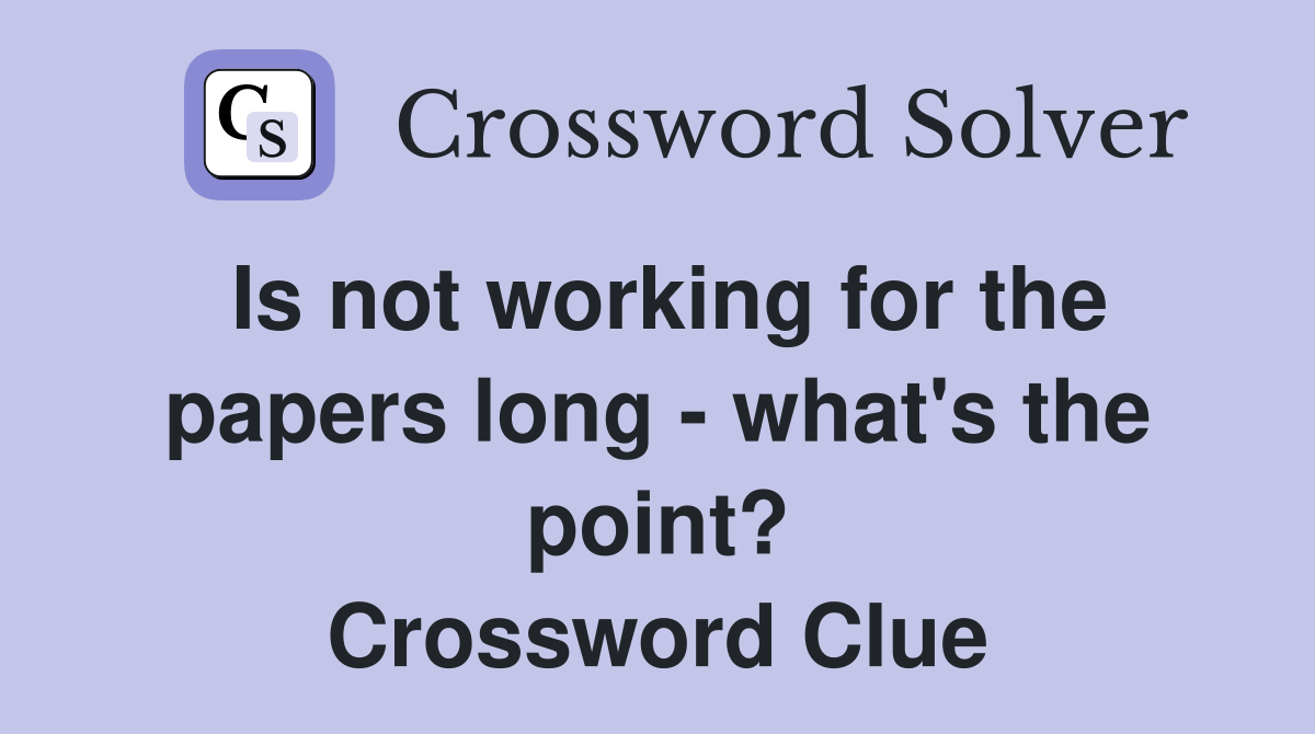 Is not working for the papers long - what's the point? Crossword Clue