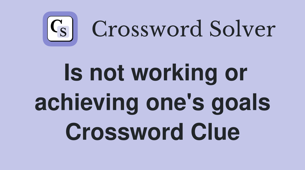 Is not working or achieving one's goals Crossword Clue