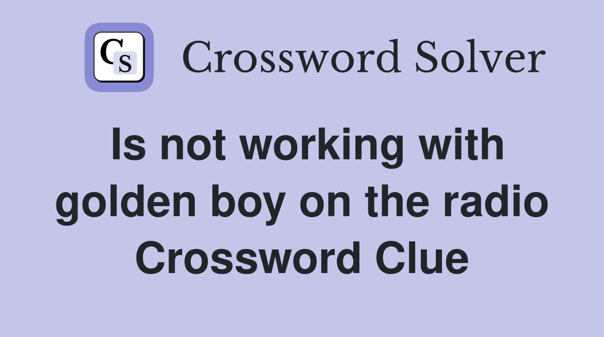 Is not working with golden boy on the radio Crossword Clue