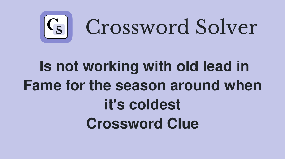 Is not working with old lead in Fame for the season around when it's coldest Crossword Clue