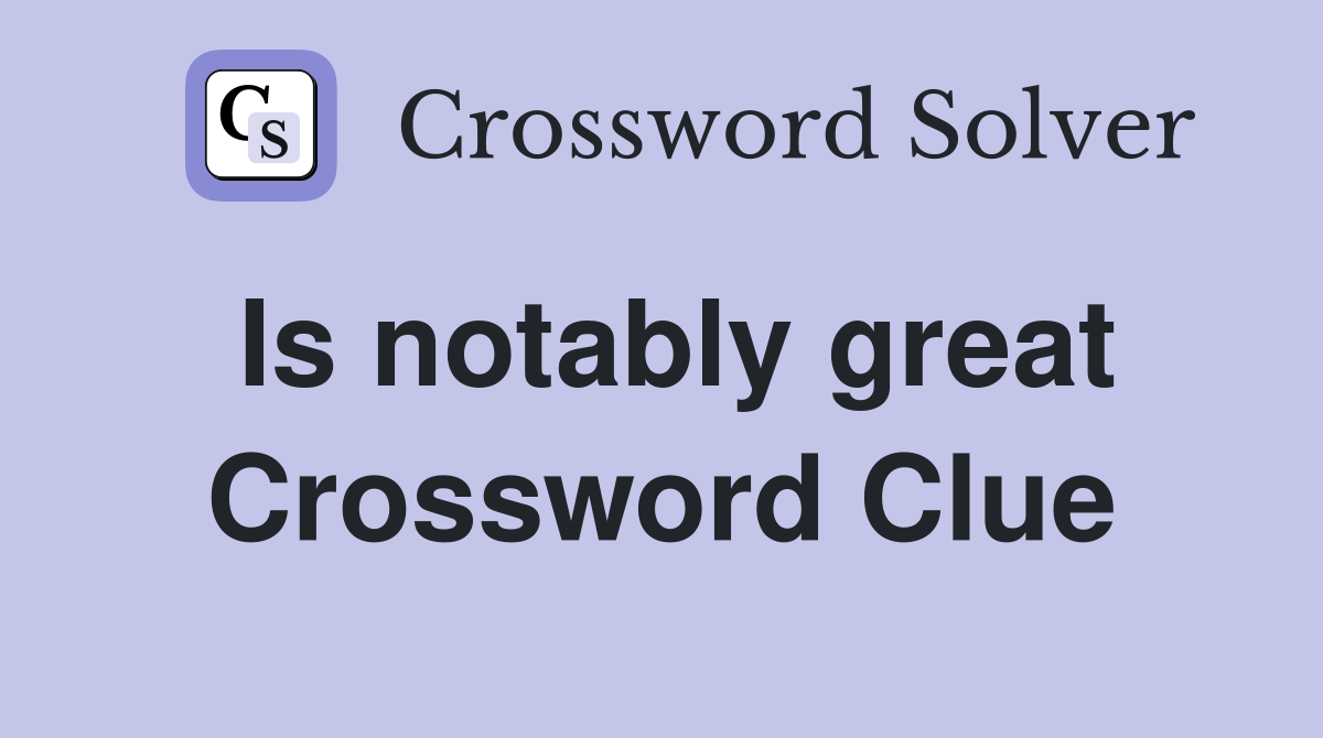 Is notably great Crossword Clue