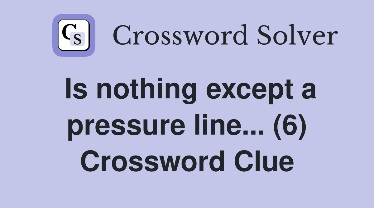 Is nothing except a pressure line... (6) Crossword Clue