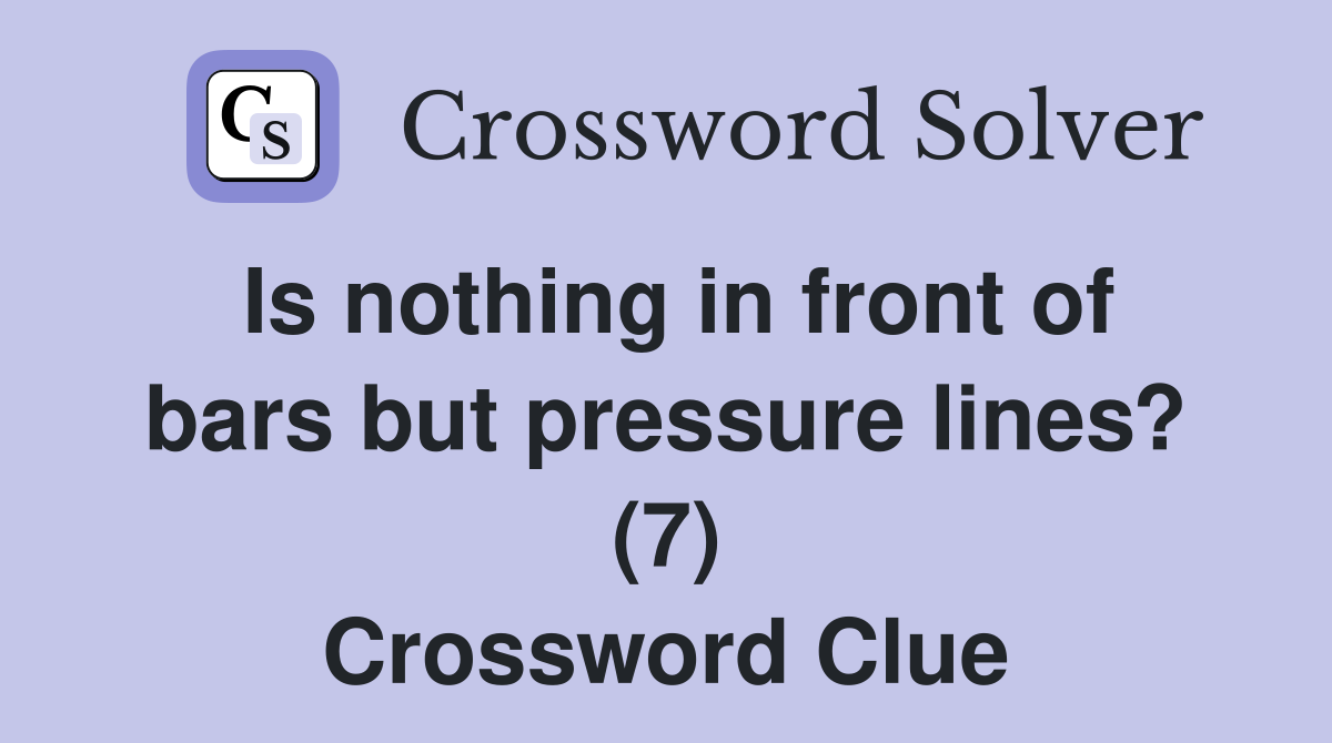 Is nothing in front of bars but pressure lines? (7) Crossword Clue