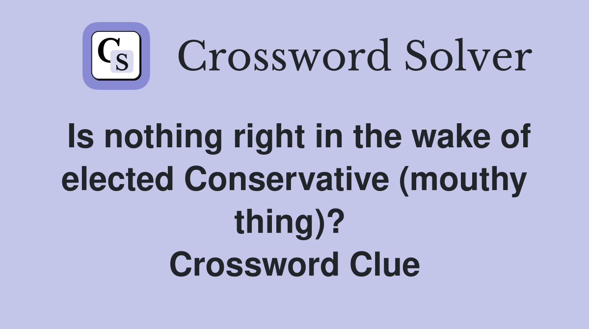 Is nothing right in the wake of elected Conservative (mouthy thing)?  Crossword Clue