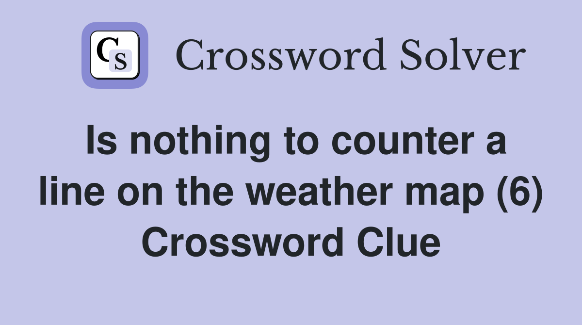 Is nothing to counter a line on the weather map (6) Crossword Clue