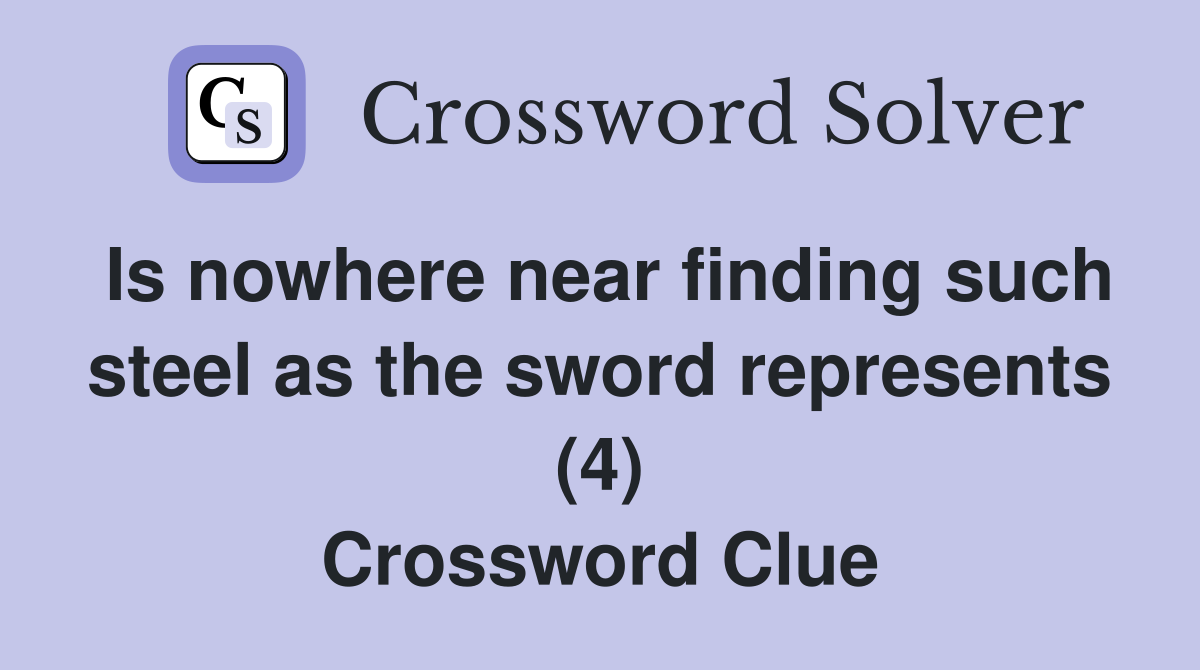 Is nowhere near finding such steel as the sword represents (4) Crossword Clue