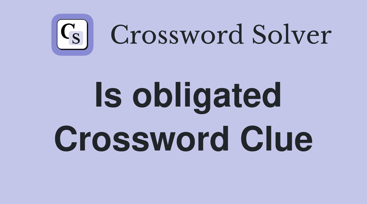 Is obligated Crossword Clue