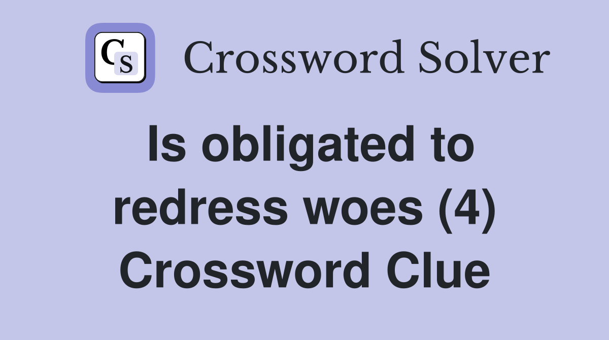 Is obligated to redress woes (4) Crossword Clue