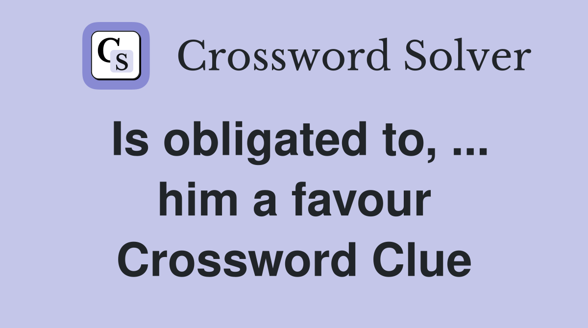 Is obligated to, ... him a favour Crossword Clue