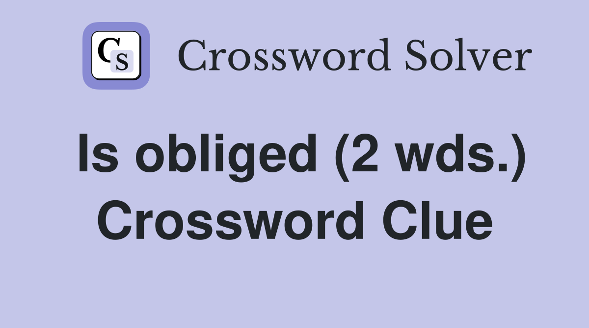 Is obliged (2 wds.) Crossword Clue