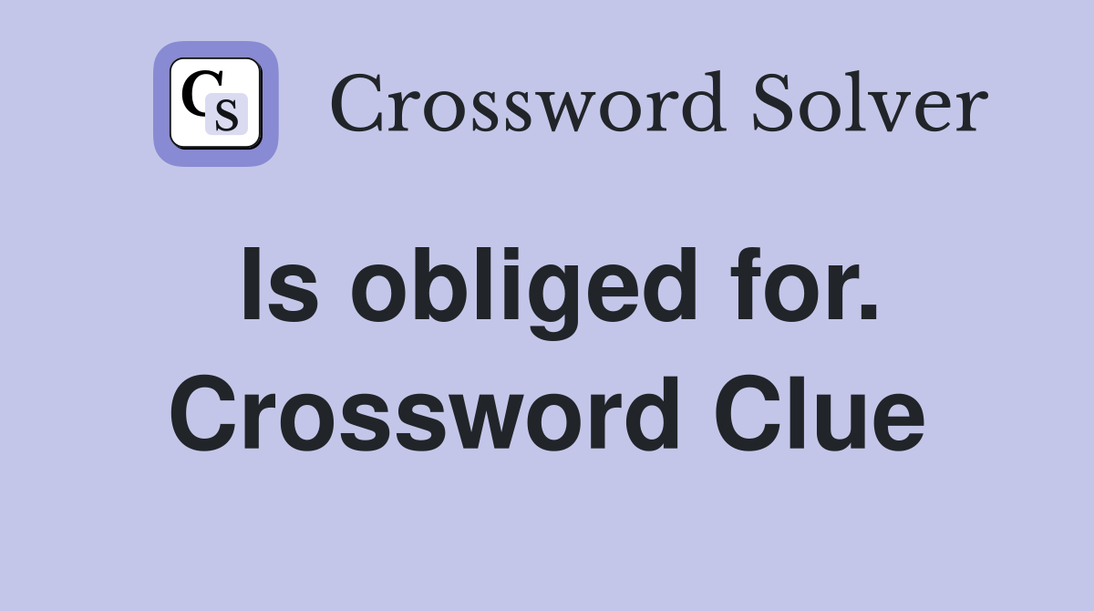 Is obliged for. Crossword Clue