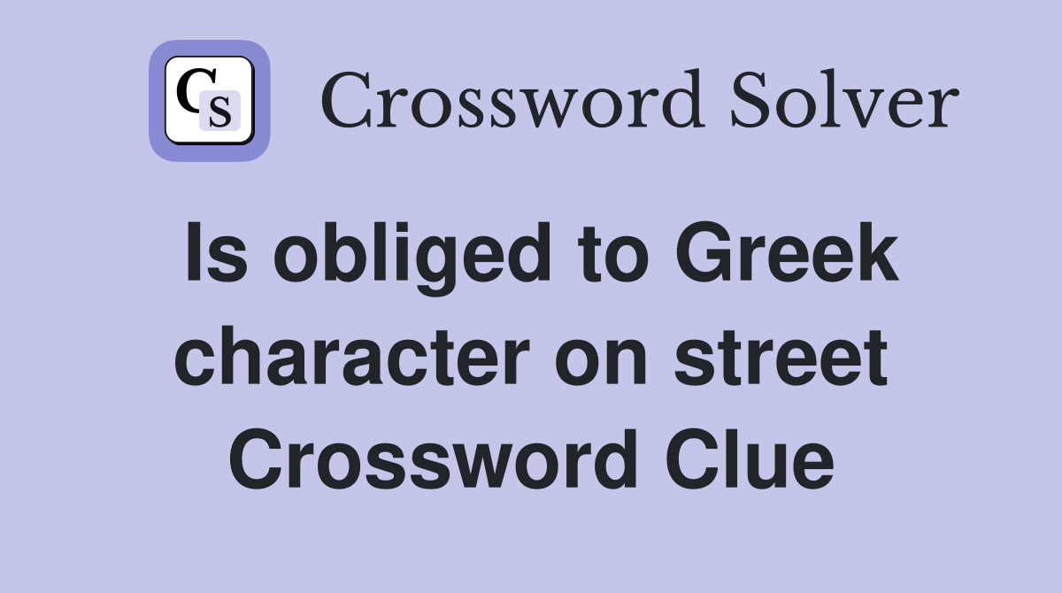 Is obliged to Greek character on street Crossword Clue