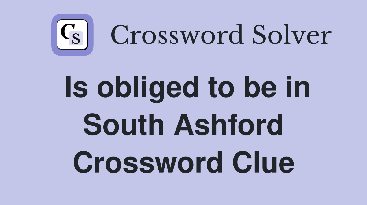 Is obliged to be in South Ashford Crossword Clue