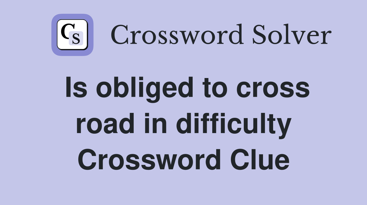 Is obliged to cross road in difficulty Crossword Clue