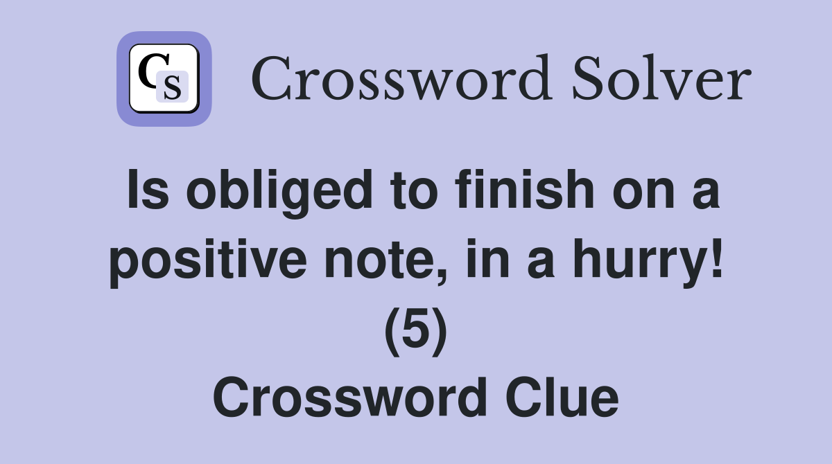 Is obliged to finish on a positive note, in a hurry! (5) Crossword Clue