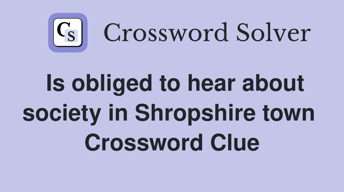 Is obliged to hear about society in Shropshire town  Crossword Clue