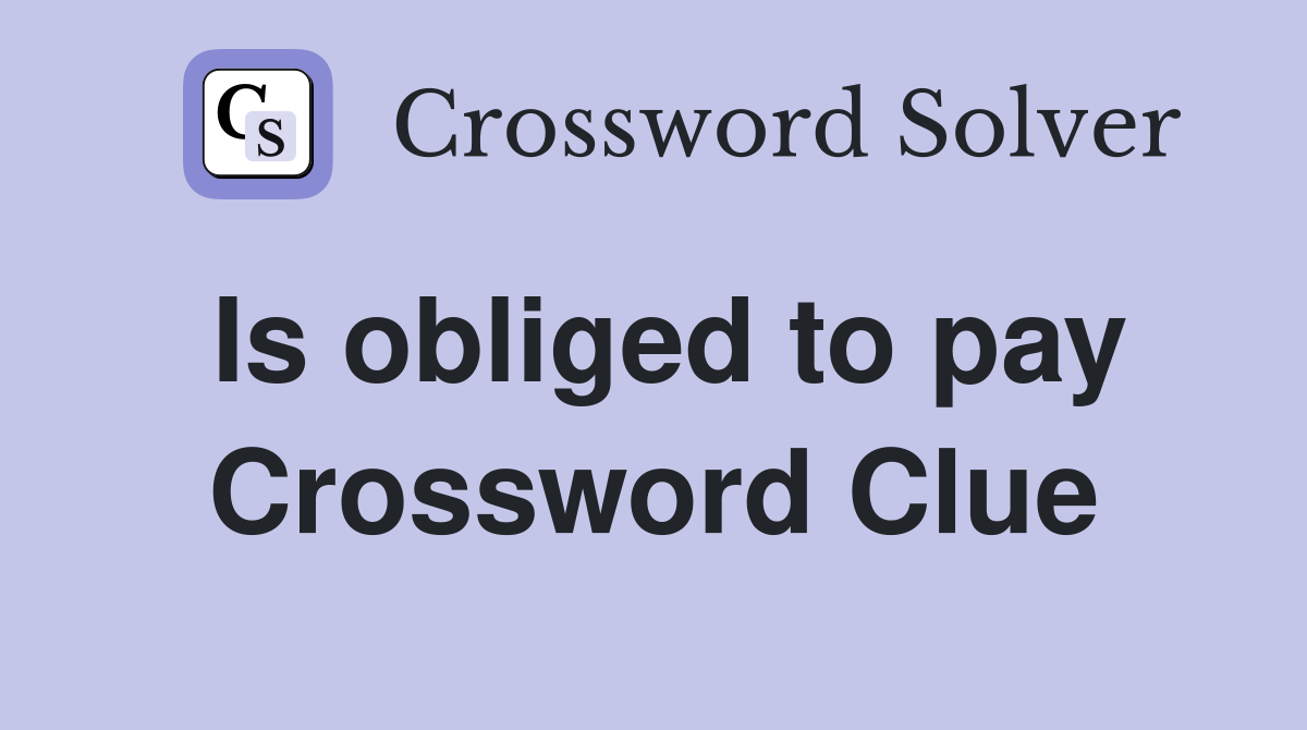 Is obliged to pay Crossword Clue
