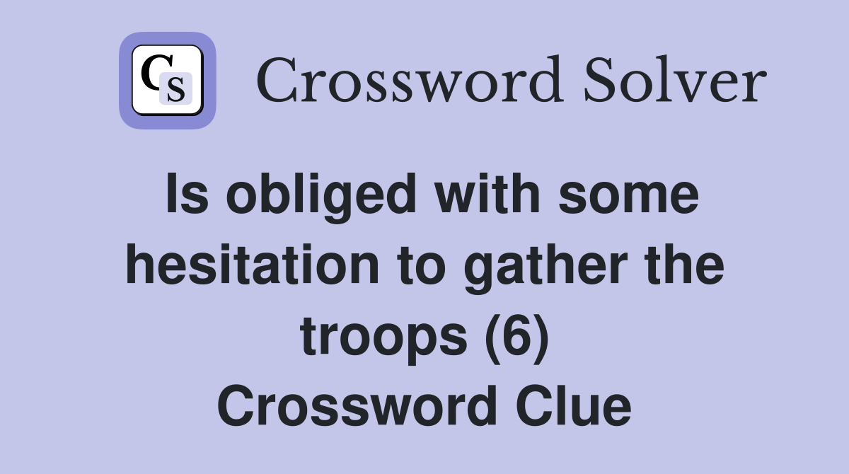 Is obliged with some hesitation to gather the troops (6) Crossword Clue